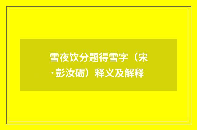 雪夜饮分题得雪字（宋·彭汝砺）释义及解释