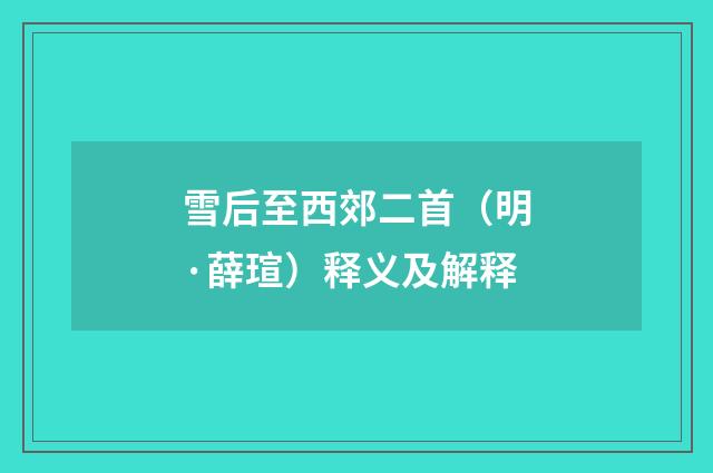 雪后至西郊二首（明·薛瑄）释义及解释