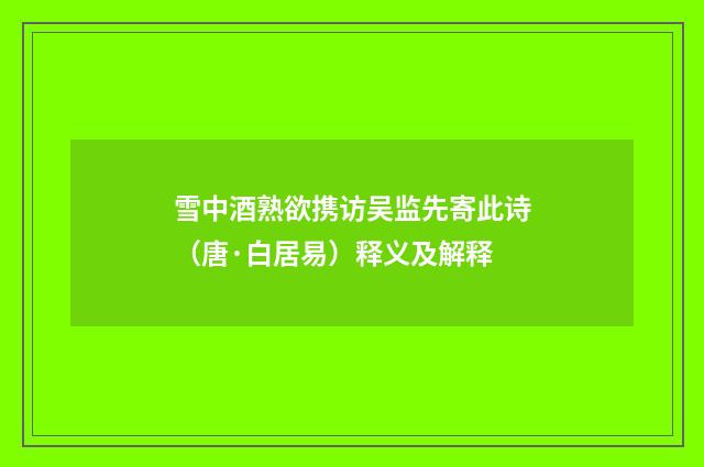 雪中酒熟欲携访吴监先寄此诗（唐·白居易）释义及解释