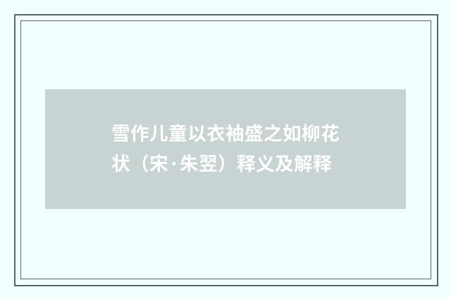 雪作儿童以衣袖盛之如柳花状（宋·朱翌）释义及解释