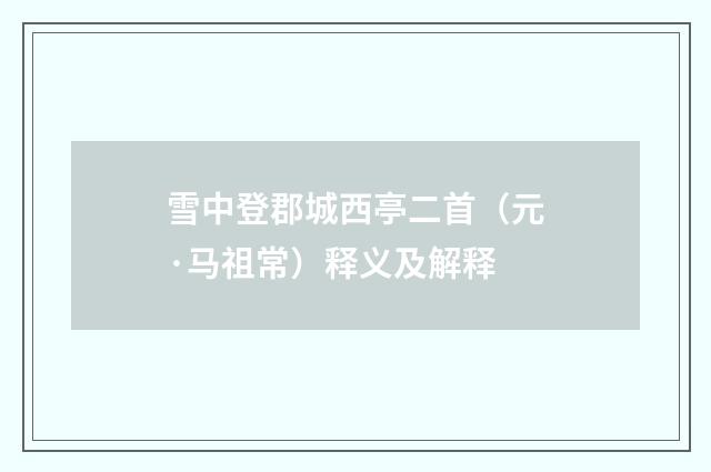 雪中登郡城西亭二首（元·马祖常）释义及解释