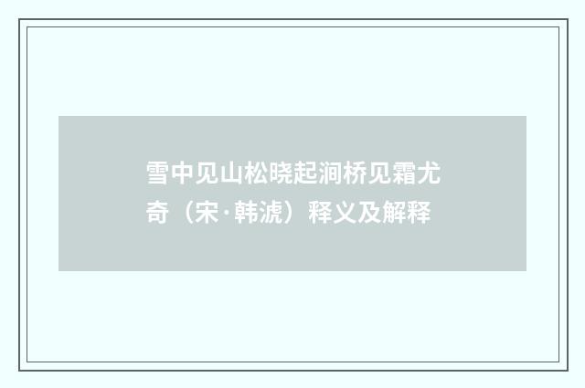 雪中见山松晓起涧桥见霜尤奇（宋·韩淲）释义及解释