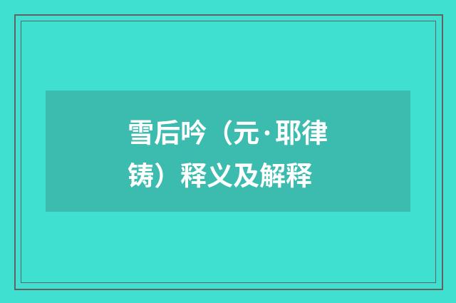 雪后吟（元·耶律铸）释义及解释