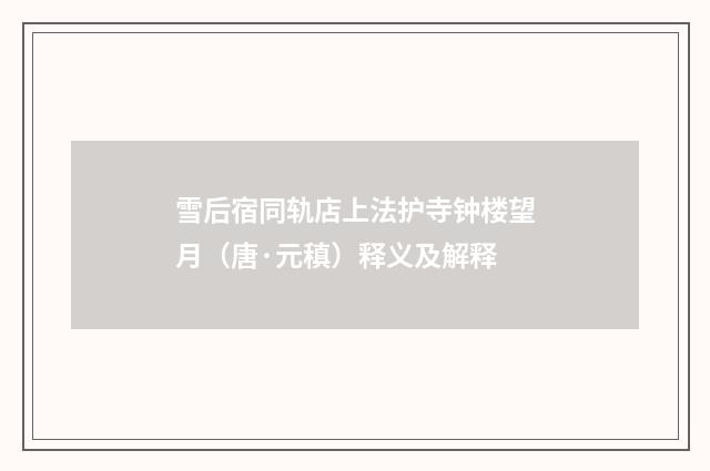 雪后宿同轨店上法护寺钟楼望月（唐·元稹）释义及解释