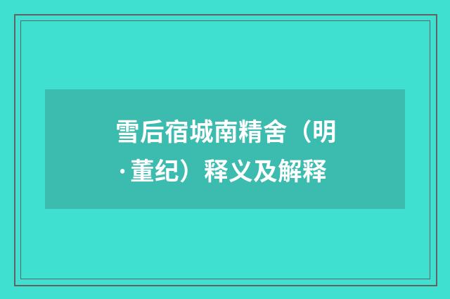 雪后宿城南精舍（明·董纪）释义及解释