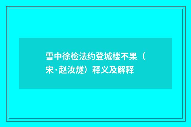 雪中徐检法约登城楼不果（宋·赵汝燧）释义及解释