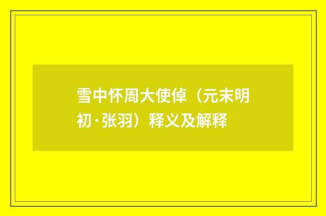 雪中怀周大使倬（元末明初·张羽）释义及解释
