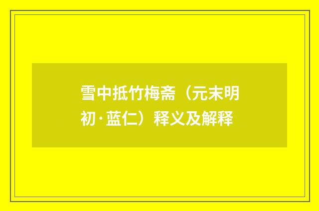 雪中抵竹梅斋（元末明初·蓝仁）释义及解释