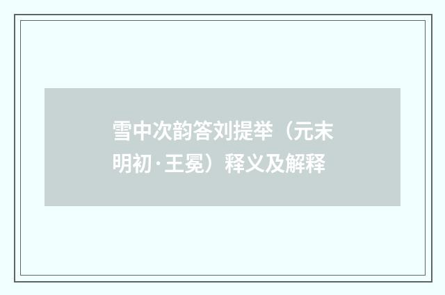 雪中次韵答刘提举(元末明初·王冕)释义及解释