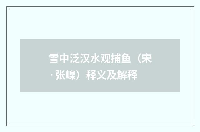 雪中泛汉水观捕鱼（宋·张嵲）释义及解释
