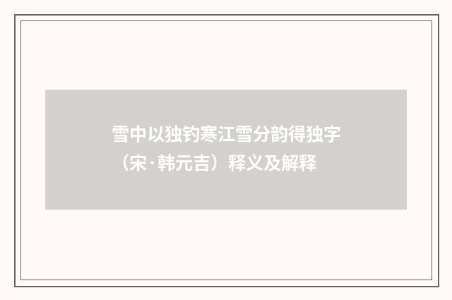 雪中以独钓寒江雪分韵得独字（宋·韩元吉）释义及解释