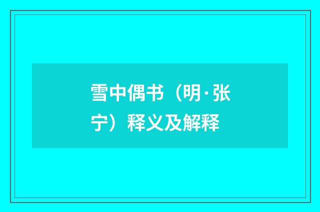 雪中偶书（明·张宁）释义及解释