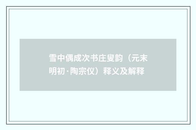 雪中偶成次书庄叟韵（元末明初·陶宗仪）释义及解释