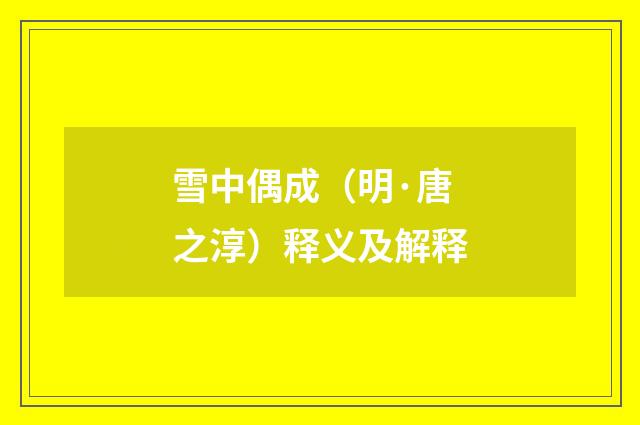 雪中偶成（明·唐之淳）释义及解释
