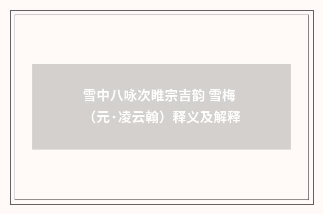 雪中八咏次睢宗吉韵 雪梅（元·凌云翰）释义及解释