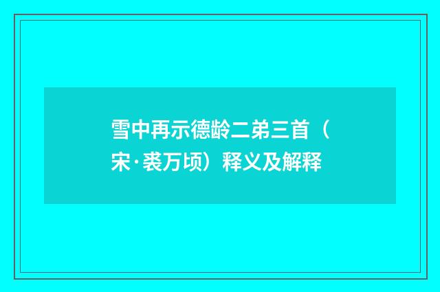 雪中再示德龄二弟三首（宋·裘万顷）释义及解释