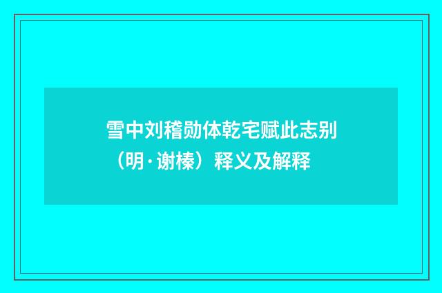 雪中刘稽勋体乾宅赋此志别（明·谢榛）释义及解释