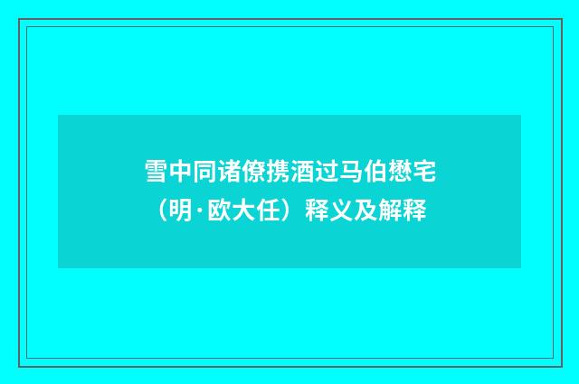 雪中同诸僚携酒过马伯懋宅（明·欧大任）释义及解释
