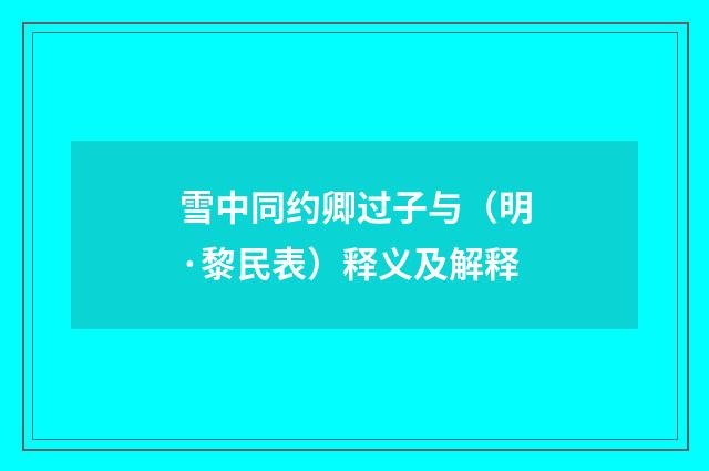 雪中同约卿过子与（明·黎民表）释义及解释