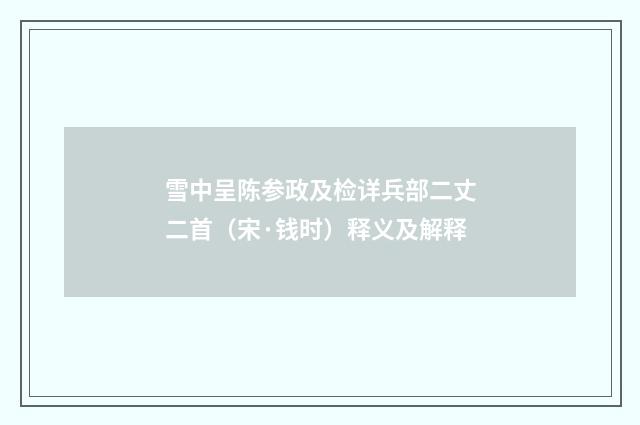 雪中呈陈参政及检详兵部二丈二首（宋·钱时）释义及解释