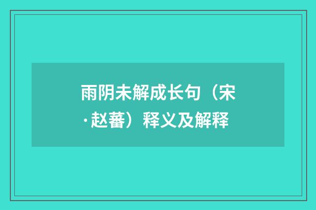 雨阴未解成长句（宋·赵蕃）释义及解释