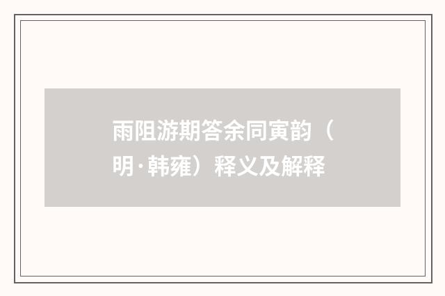 雨阻游期答余同寅韵（明·韩雍）释义及解释