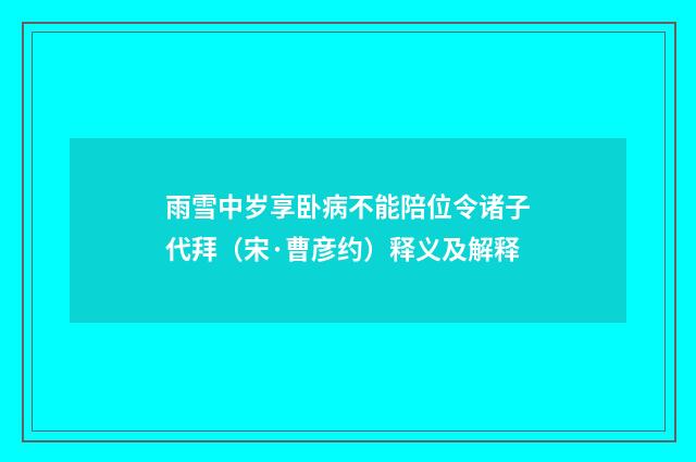 雨雪中岁享卧病不能陪位令诸子代拜（宋·曹彦约）释义及解释