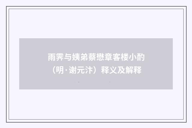 雨霁与姨弟蔡懋章客楼小酌（明·谢元汴）释义及解释