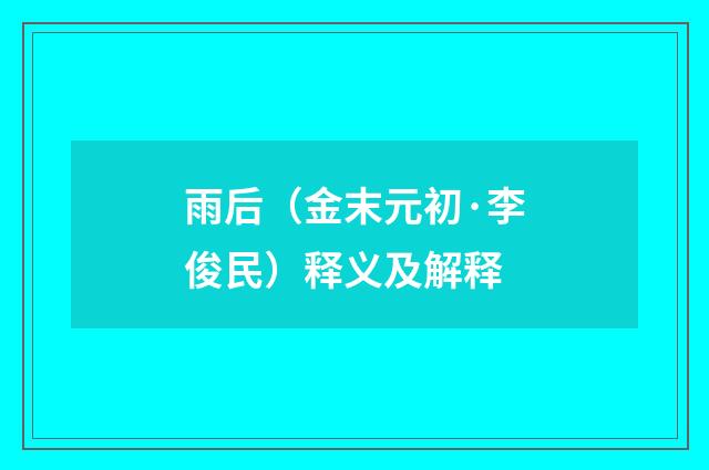雨后（金末元初·李俊民）释义及解释