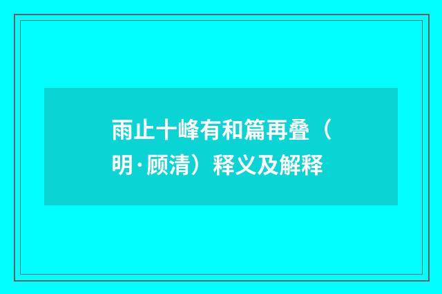 雨止十峰有和篇再叠（明·顾清）释义及解释