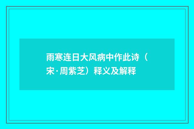雨寒连日大风病中作此诗（宋·周紫芝）释义及解释