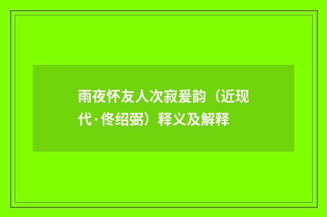 雨夜怀友人次寂爰韵（近现代·佟绍弼）释义及解释