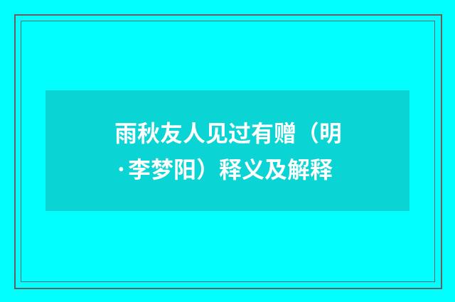 雨秋友人见过有赠（明·李梦阳）释义及解释
