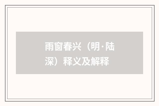 雨窗春兴（明·陆深）释义及解释