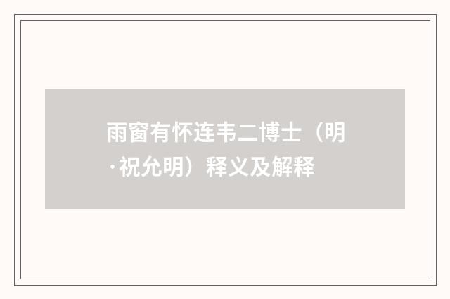 雨窗有怀连韦二博士（明·祝允明）释义及解释