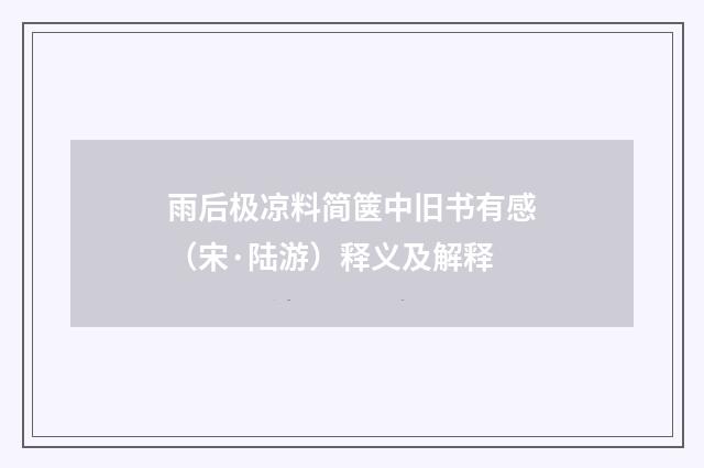雨后极凉料简箧中旧书有感（宋·陆游）释义及解释