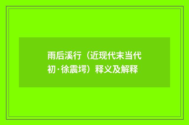 雨后溪行（近现代末当代初·徐震堮）释义及解释