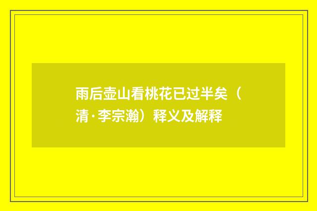 雨后壶山看桃花已过半矣（清·李宗瀚）释义及解释