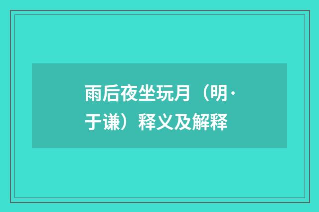 雨后夜坐玩月（明·于谦）释义及解释