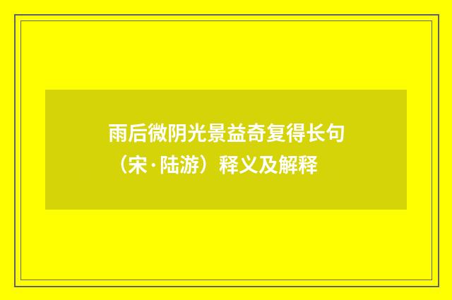 雨后微阴光景益奇复得长句（宋·陆游）释义及解释