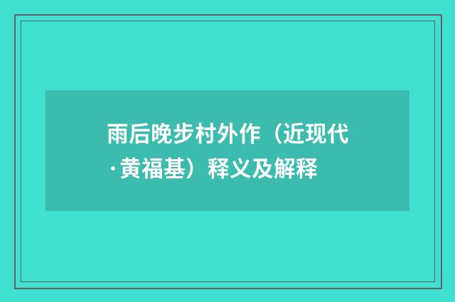 雨后晚步村外作（近现代·黄福基）释义及解释