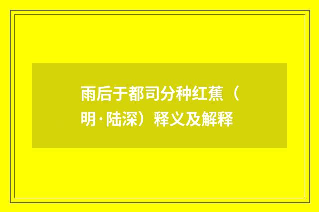 雨后于都司分种红蕉（明·陆深）释义及解释