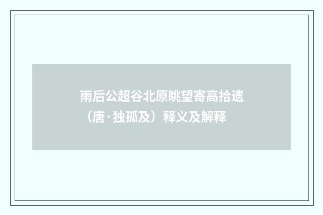 雨后公超谷北原眺望寄高拾遗（唐·独孤及）释义及解释