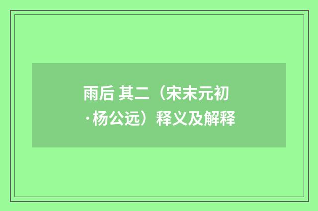雨后 其二（宋末元初·杨公远）释义及解释