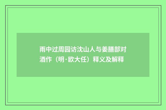 雨中过周园访沈山人与姜膳部对酒作(明·欧大任)释义及解释