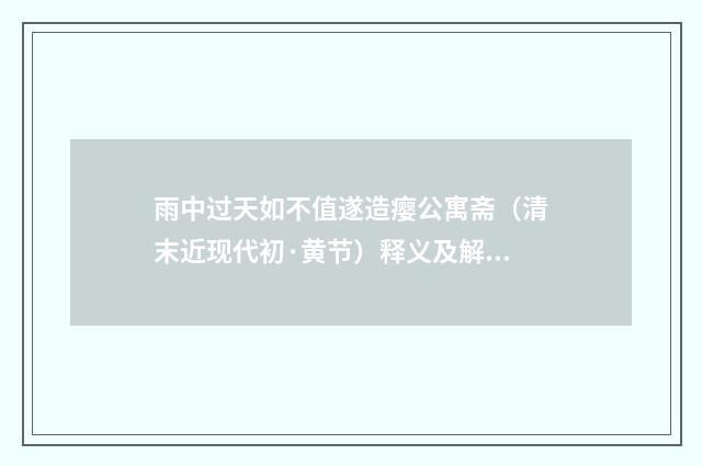 雨中过天如不值遂造瘿公寓斋（清末近现代初·黄节）释义及解释