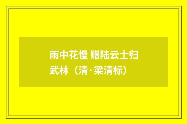 雨中花慢 赠陆云士归武林（清·梁清标）