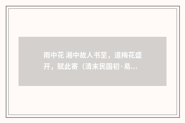 雨中花 湘中故人书至，道梅花盛开，赋此寄（清末民国初·易顺鼎）释义及解释