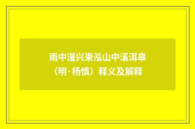 雨中漫兴柬泓山中溪洱皋（明·杨慎）释义及解释