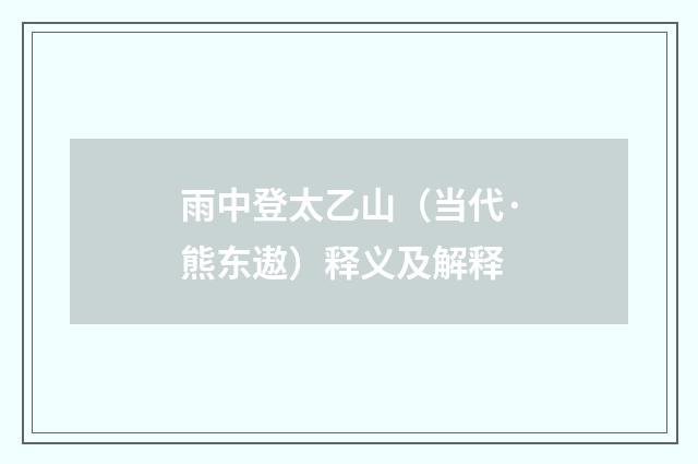 雨中登太乙山（当代·熊东遨）释义及解释